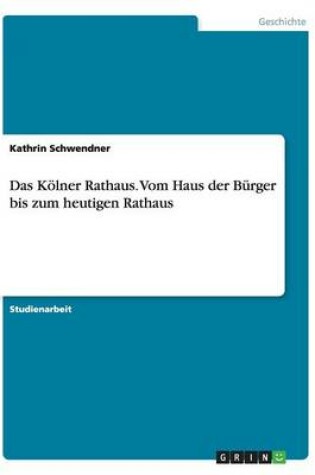 Cover of Das Koelner Rathaus. Vom Haus der Burger bis zum heutigen Rathaus
