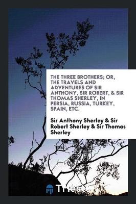 Cover of The Three Brothers; Or, the Travels and Adventures of Sir Anthony, Sir Robert, & Sir Thomas ...