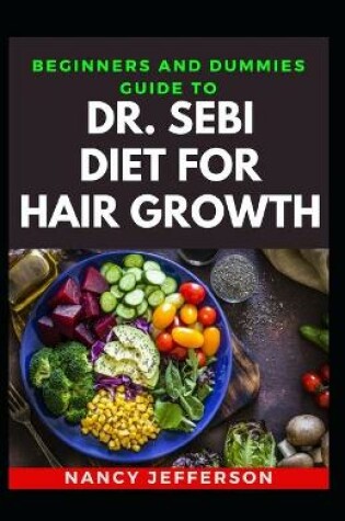 Cover of Beginners And Dummies Guide To Dr. Sebi Diet For Hair Growth