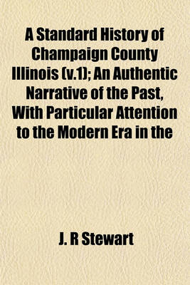 Book cover for A Standard History of Champaign County Illinois (V.1); An Authentic Narrative of the Past, with Particular Attention to the Modern Era in the