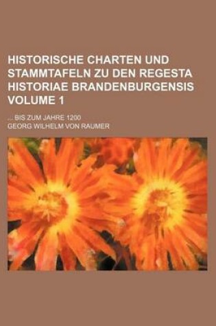 Cover of Historische Charten Und Stammtafeln Zu Den Regesta Historiae Brandenburgensis Volume 1; ... Bis Zum Jahre 1200