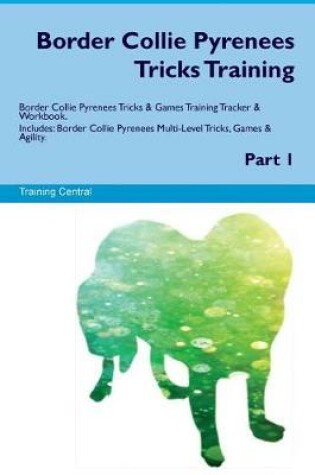 Cover of Border Collie Pyrenees Tricks Training Border Collie Pyrenees Tricks & Games Training Tracker & Workbook. Includes