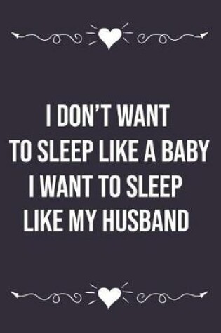 Cover of I Don't Want to Sleep Like a Baby I Want to Sleep Like My Husband