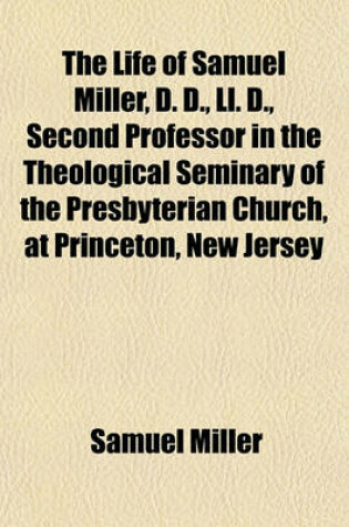 Cover of The Life of Samuel Miller, D. D., LL. D., Second Professor in the Theological Seminary of the Presbyterian Church, at Princeton, New Jersey