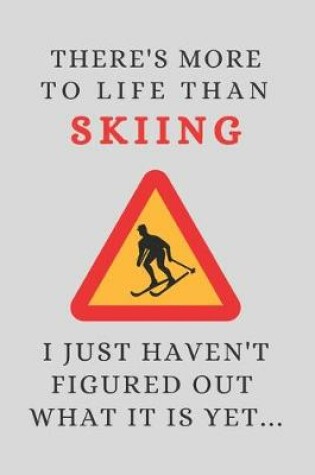 Cover of There's More To Life Than Skiing - I Just Haven't Figured Out What It Is Yet...