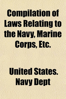 Book cover for Compilation of Laws Relating to the Navy, Marine Corps, Etc.