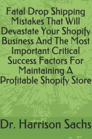 Cover of Fatal Drop Shipping Mistakes That Will Devastate Your Shopify Business And The Most Important Critical Success Factors For Maintaining A Profitable Shopify Store
