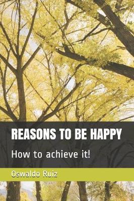 Book cover for Reasons to Be Happy How to Achieve It!