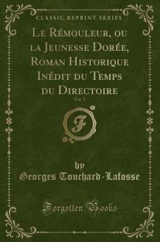 Cover of Le Rémouleur, Ou La Jeunesse Dorée, Roman Historique Inédit Du Temps Du Directoire, Vol. 1 (Classic Reprint)
