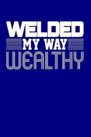 Cover of Welded My Way Wealthy