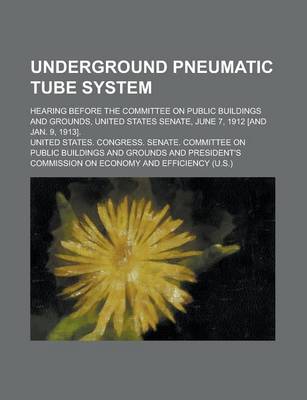 Book cover for Underground Pneumatic Tube System; Hearing Before the Committee on Public Buildings and Grounds, United States Senate, June 7, 1912 [And Jan. 9, 1913].