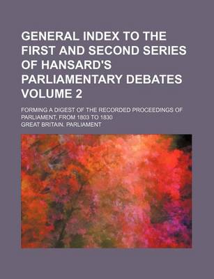 Book cover for General Index to the First and Second Series of Hansard's Parliamentary Debates Volume 2; Forming a Digest of the Recorded Proceedings of Parliament, from 1803 to 1830