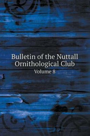 Cover of Bulletin of the Nuttall Ornithological Club Volume 8