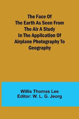 Book cover for The Face of the Earth as Seen from the Air A Study in the Application of Airplane Photography to Geography