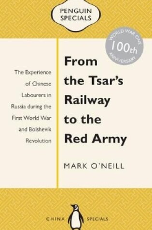 Cover of From the Tsar's Railway to the Red Army: The Experience of Chinese Labourers in Russia during the First World War and Bolshevik Revolution: Penguin Specials