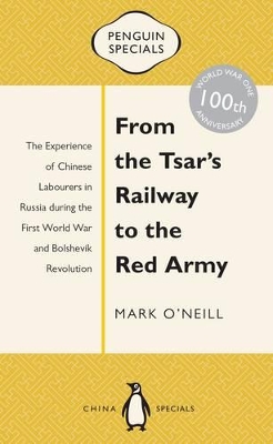 Book cover for From the Tsar's Railway to the Red Army: The Experience of Chinese Labourers in Russia during the First World War and Bolshevik Revolution: Penguin Specials