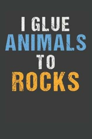 Cover of I Glue Animals To Rocks