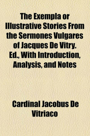 Cover of The Exempla or Illustrative Stories from the Sermones Vulgares of Jacques de Vitry. Ed., with Introduction, Analysis, and Notes