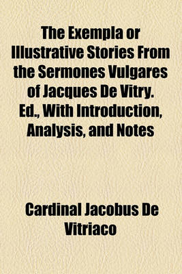 Book cover for The Exempla or Illustrative Stories from the Sermones Vulgares of Jacques de Vitry. Ed., with Introduction, Analysis, and Notes