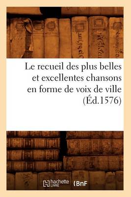 Cover of Le Recueil Des Plus Belles Et Excellentes Chansons En Forme de Voix de Ville (Ed.1576)
