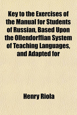 Book cover for Key to the Exercises of the Manual for Students of Russian, Based Upon the Ollendorffian System of Teaching Languages, and Adapted for
