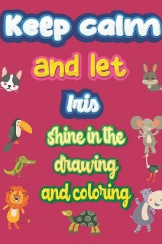 Cover of keep calm and let Iris shine in the drawing and coloring