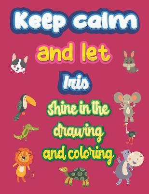 Book cover for keep calm and let Iris shine in the drawing and coloring