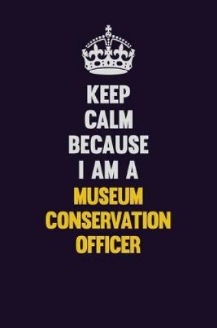 Cover of Keep Calm Because I Am A Museum Conservation Officer