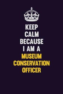 Book cover for Keep Calm Because I Am A Museum Conservation Officer