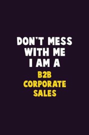Cover of Don't Mess With Me, I Am A B2B Corporate Sales