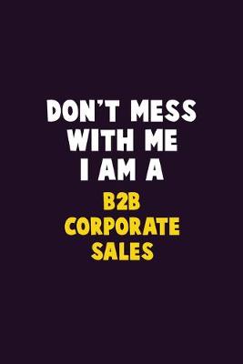 Book cover for Don't Mess With Me, I Am A B2B Corporate Sales