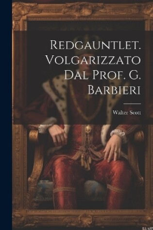 Cover of Redgauntlet. Volgarizzato Dal Prof. G. Barbieri