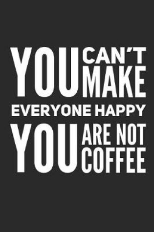 Cover of You Can't Make Everyone Happy You Are Not Coffee