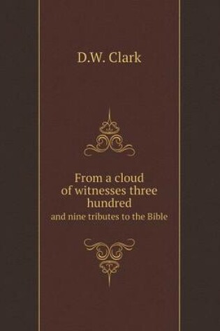 Cover of From a cloud of witnesses three hundred and nine tributes to the Bible