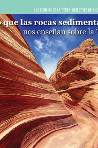 Cover of Lo Que Las Rocas Sedimentarias Nos Enseñan Sobre La Tierra (Investigating Sedimentary Rocks)