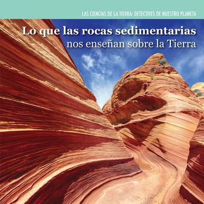 Book cover for Lo Que Las Rocas Sedimentarias Nos Enseñan Sobre La Tierra (Investigating Sedimentary Rocks)