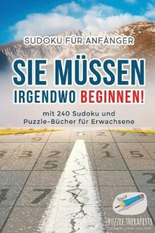 Cover of Sie Mussen Irgendwo Beginnen! Sudoku fur Anfanger mit 240 Sudoku und Puzzle-Bucher fur Erwachsene