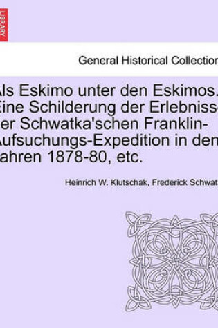 Cover of ALS Eskimo Unter Den Eskimos. Eine Schilderung Der Erlebnisse Der Schwatka'schen Franklin-Aufsuchungs-Expedition in Den Jahren 1878-80, Etc.