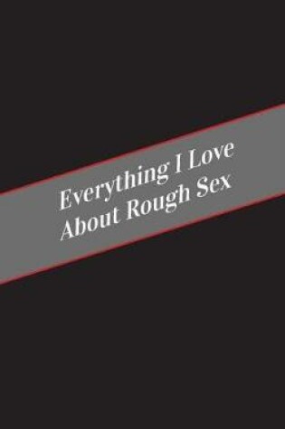 Cover of Everything I Love About Rough Sex