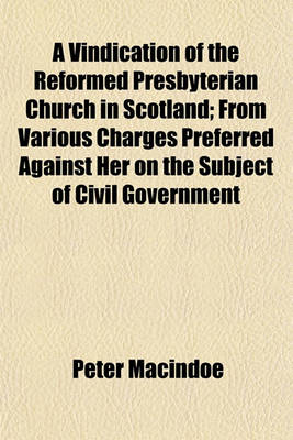 Book cover for A Vindication of the Reformed Presbyterian Church in Scotland; From Various Charges Preferred Against Her on the Subject of Civil Government