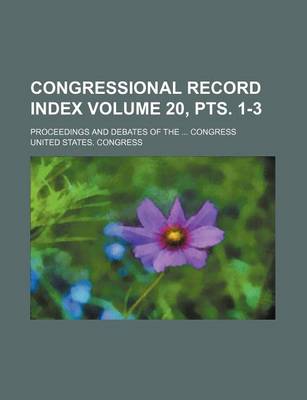 Book cover for Congressional Record Index Volume 20, Pts. 1-3; Proceedings and Debates of the ... Congress