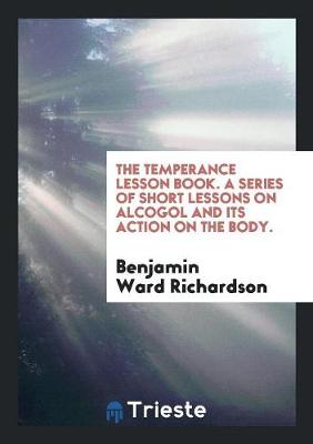 Book cover for The Temperance Lesson Book. a Series of Short Lessons on Alcogol and Its Action on the Body.