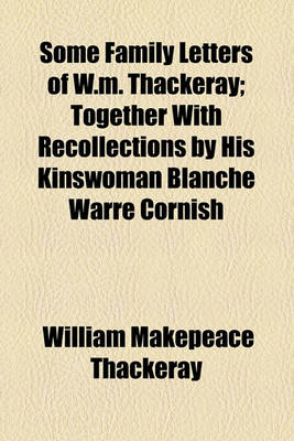 Book cover for Some Family Letters of W.M. Thackeray; Together with Recollections by His Kinswoman Blanche Warre Cornish