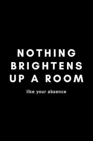Cover of Nothing Brightens Up A Room Like Your Absence