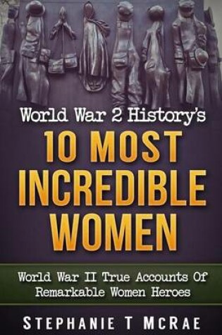 Cover of World War 2 History's 10 Most Incredible Women