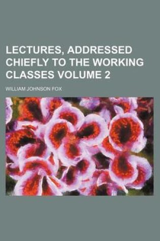 Cover of Lectures, Addressed Chiefly to the Working Classes Volume 2