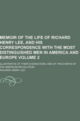 Cover of Memoir of the Life of Richard Henry Lee, and His Correspondence with the Most Distinguished Men in America and Europe; Illustrative of Their Character