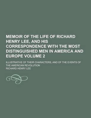 Book cover for Memoir of the Life of Richard Henry Lee, and His Correspondence with the Most Distinguished Men in America and Europe; Illustrative of Their Character