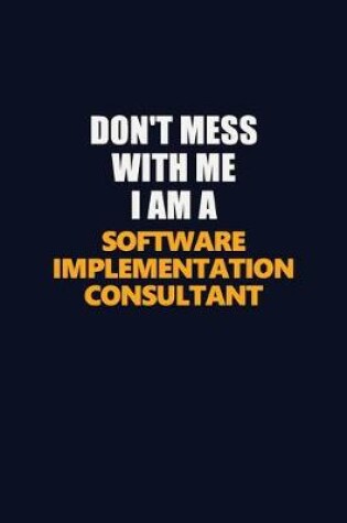 Cover of Don't Mess With Me I Am A Software Implementation Consultant