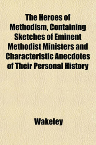 Cover of The Heroes of Methodism, Containing Sketches of Eminent Methodist Ministers, and Characteristic Anecdotes of Their Personal History